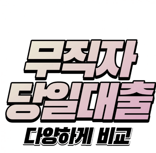  무직자 당일대출 [모바일 무서류 신청가능한 상품 조건 총정리]