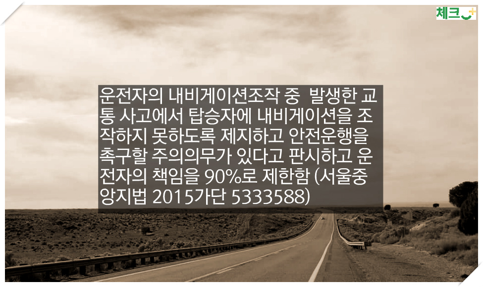 운전자가 내비게이션조작하다 발생한 사고에서 탑승자에게 내비게이션을 조작하지 못하도록 제지하고 안전운행을 촉구할 주의의무가 있다고 판시 (서울중앙지법 2015가단 5333588)