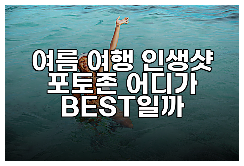 여름 여행 인생샷 포토존 어디가 BEST일까