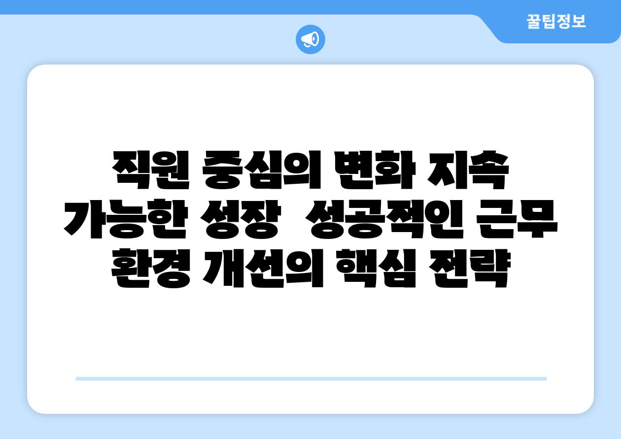 직원 중심의 변화 지속 가능한 성장  성공적인 근무 환경 개선의 핵심 전략