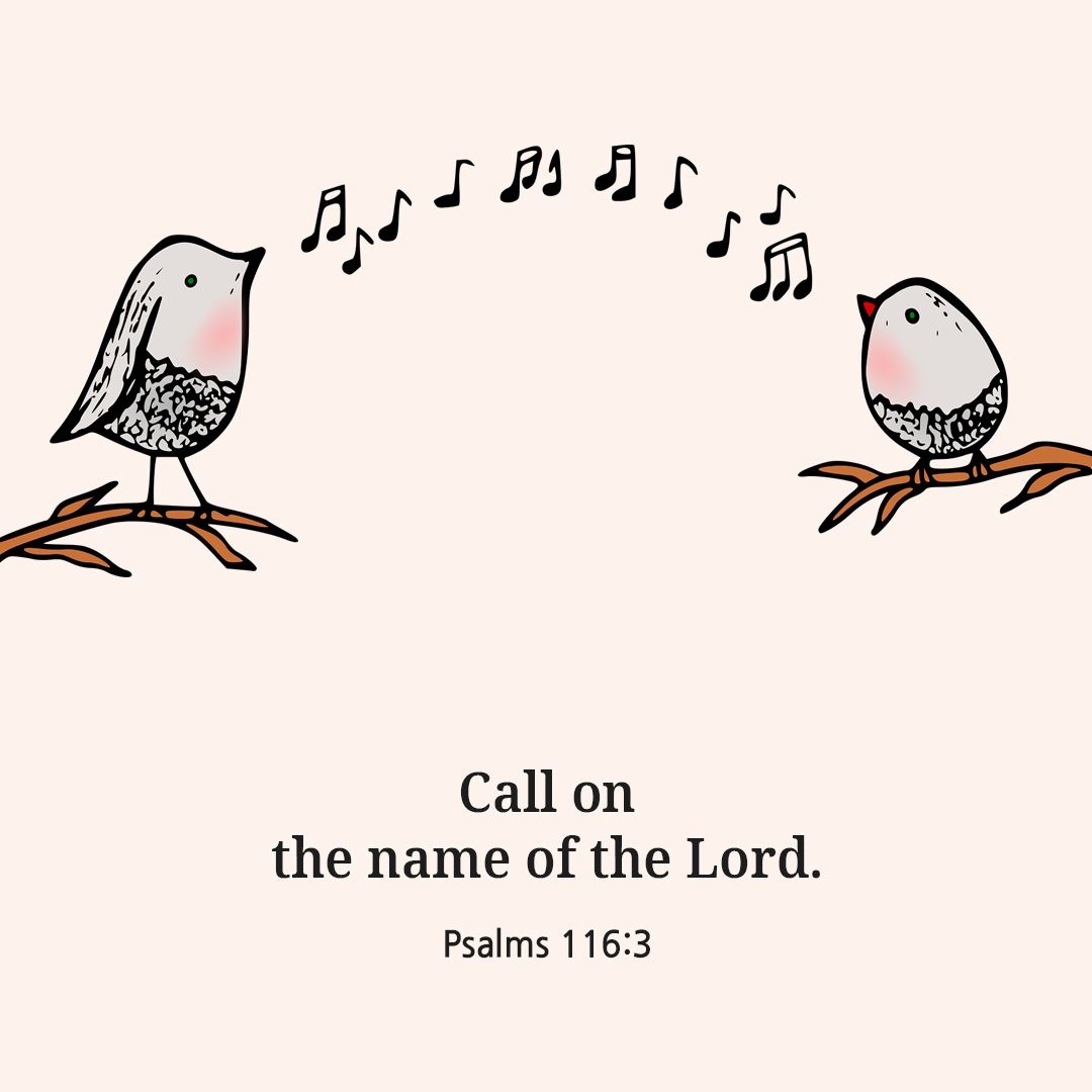 Call on the name of the Lord. (Psalms 116:3)