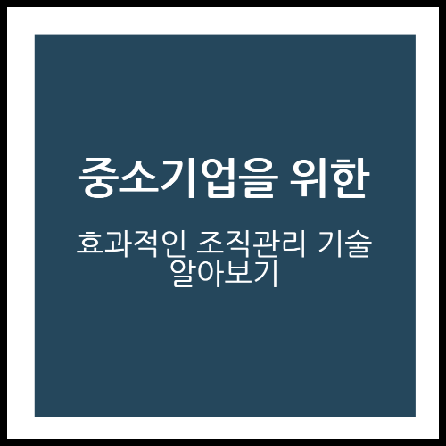 중소기업을 위한 효과적인 조직 관리 기술 알아보기