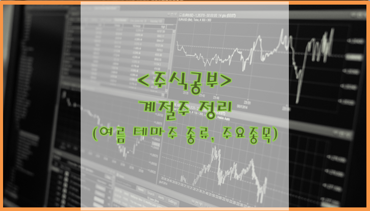  [주식공부] 계절주 정리 [여름 테마주 종류, 주요 종목]