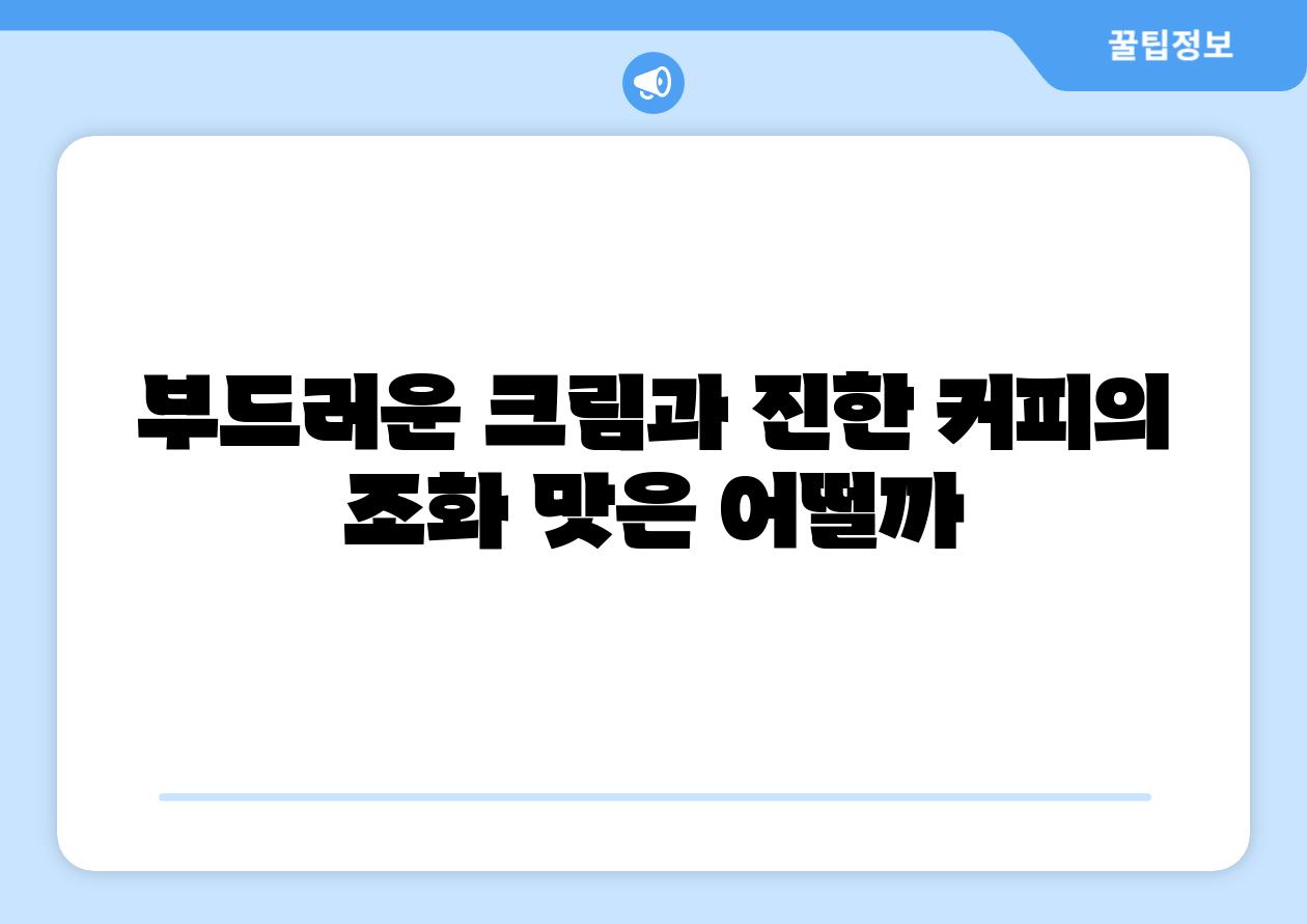 부드러운 크림과 진한 커피의 조화 맛은 어떨까