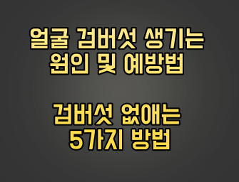  얼굴 검버섯 생기는 원인 및 예방법 검버섯 없애는 5가지 방법