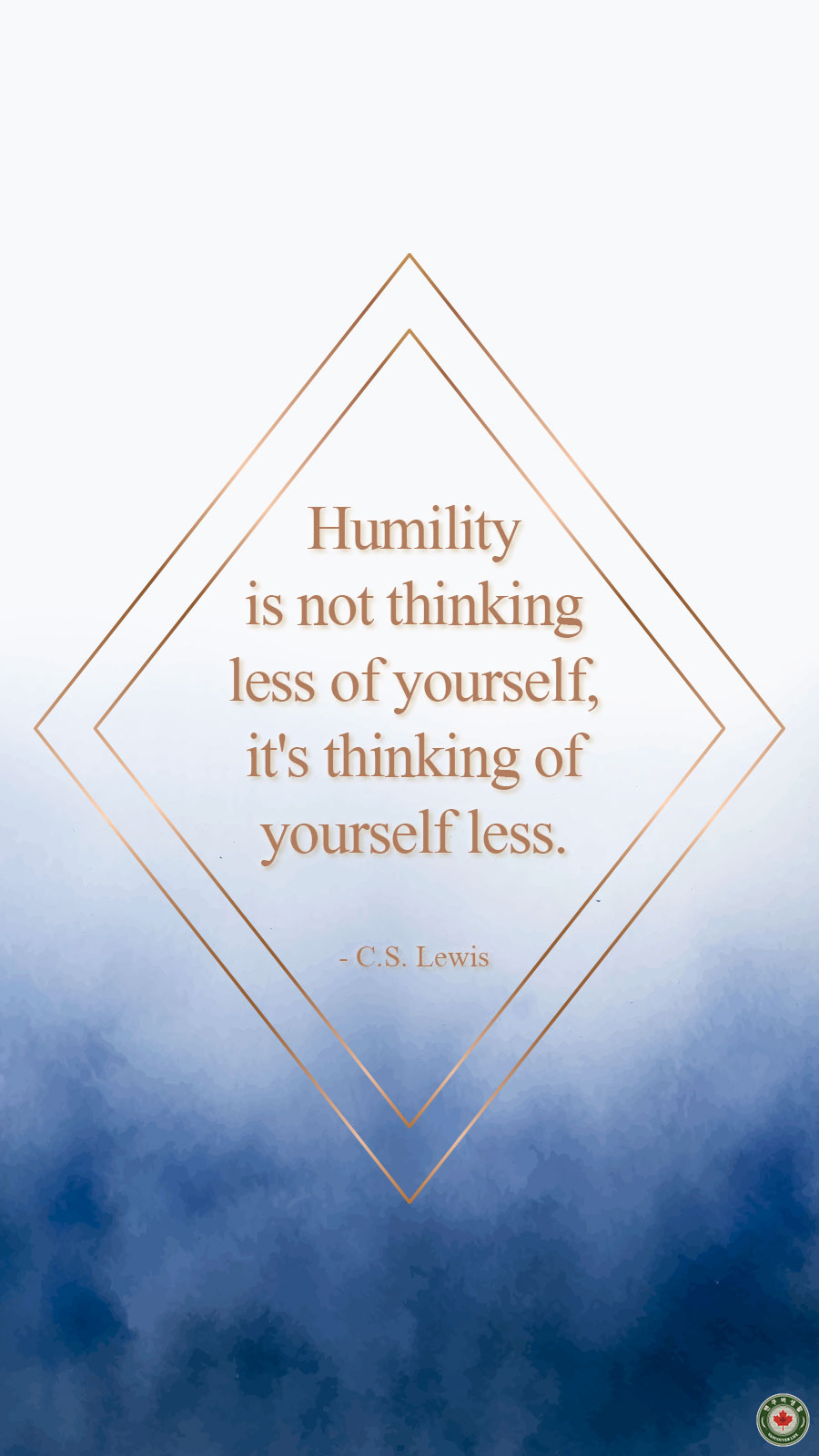  Humility is not thinking less of yourself, it's thinking of yourself less.