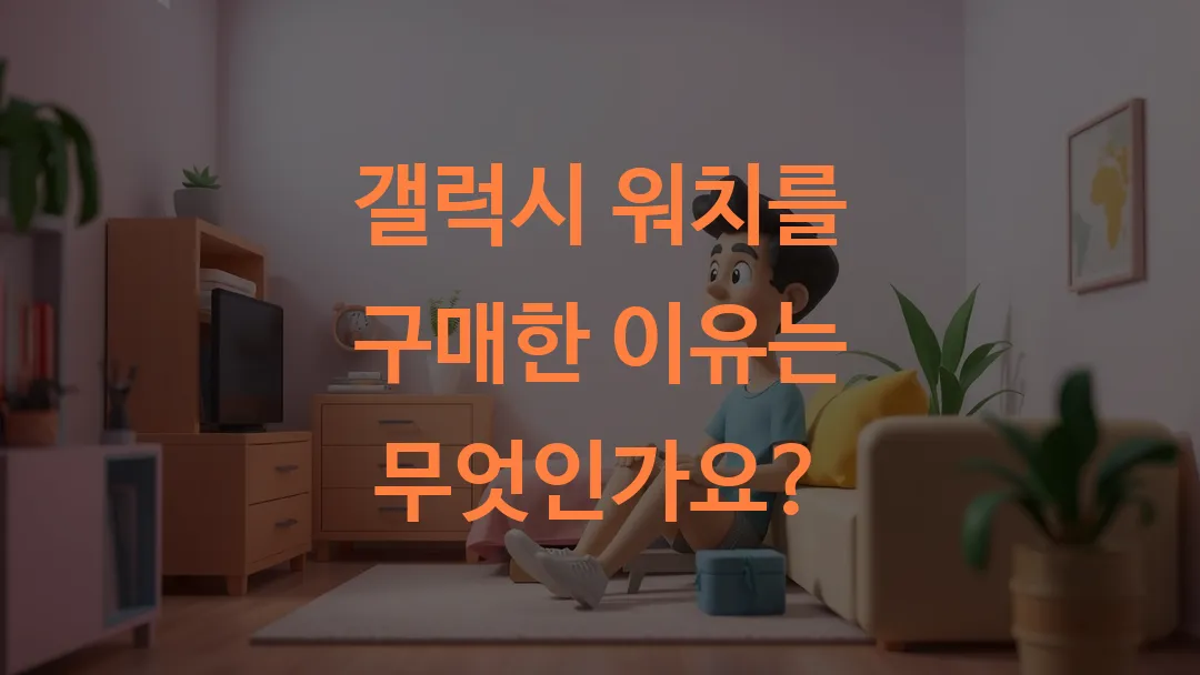 갤럭시 워치를 구매한 이유는 무엇인가요?
