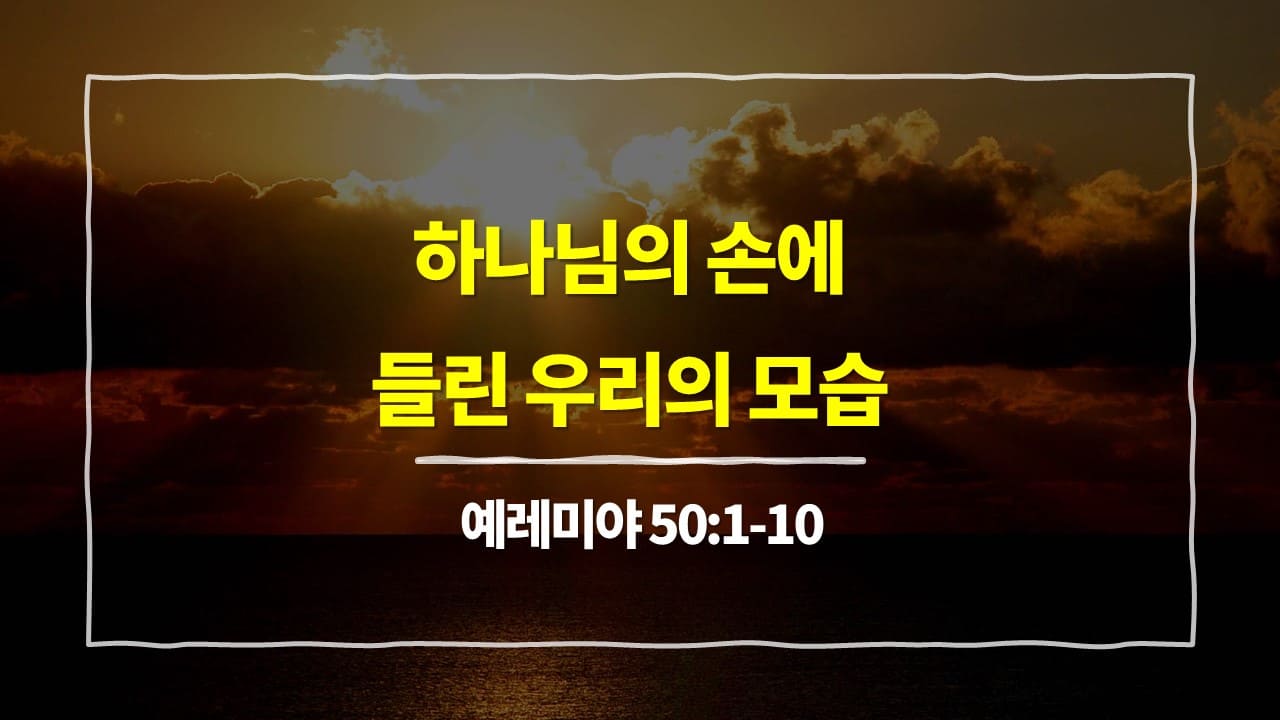 예레미야 50장 1절-10절, 하나님의 손에 들린 우리의 모습 - 매일성경 큐티 10분 새벽설교