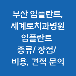 부산임플란트- 부산치과- 세계로치과병원- 임플란트 종류/장점/비용&#44; 견적 문의 알아보자!