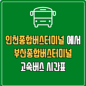 인천종합버스터미널에서 부산종합버스터미널 고속버스 시간표 요금 예매