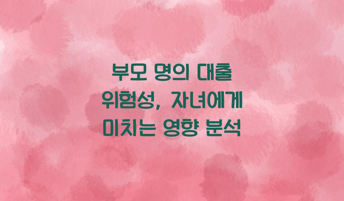 부모 명의 대출 위험성
