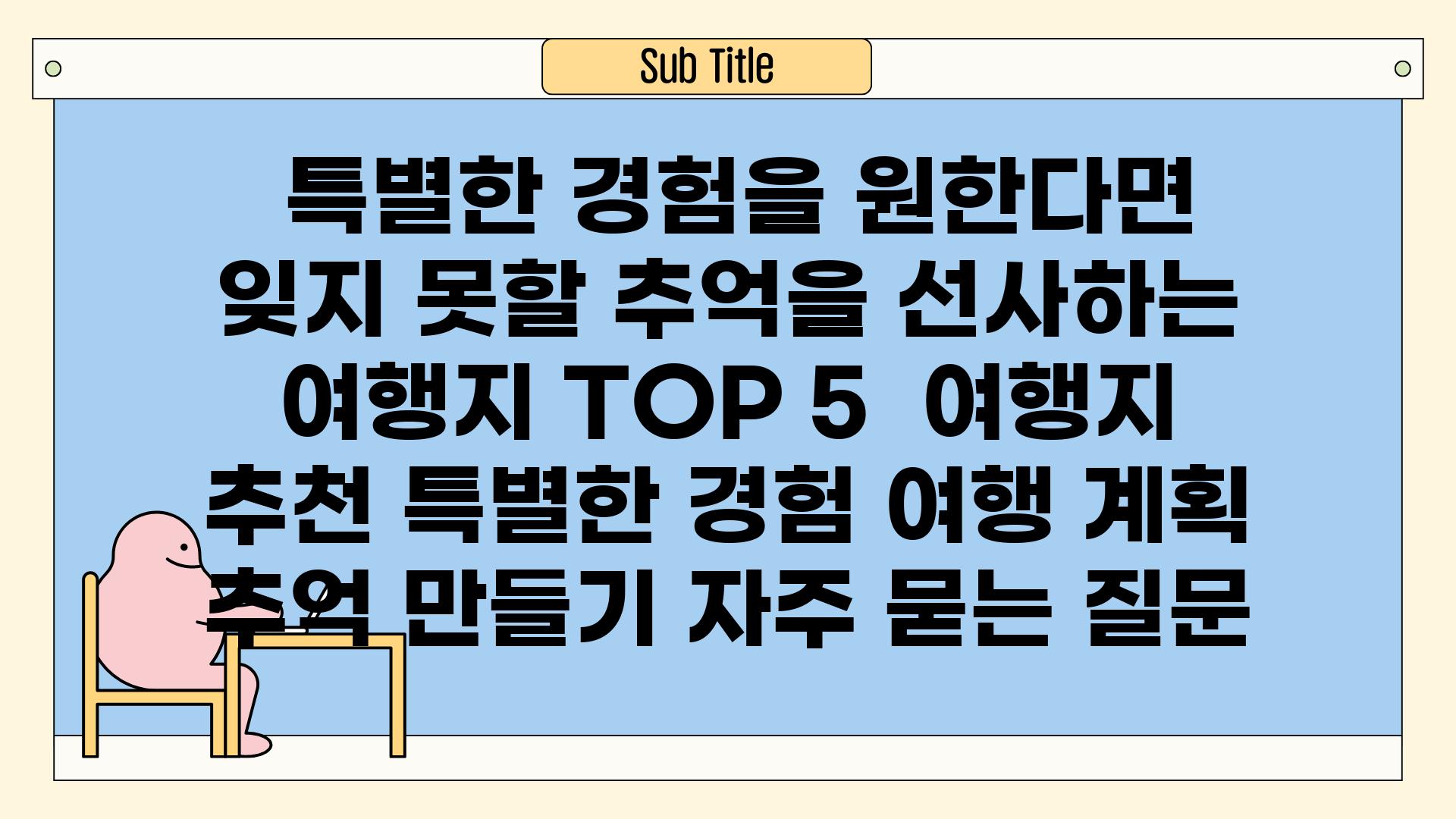  특별한 경험을 원한다면? 잊지 못할 추억을 선사하는 여행지 TOP 5 | 여행지 추천, 특별한 경험, 여행 계획, 추억 만들기