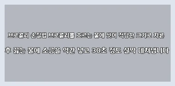  브로콜리 손질법 브로콜리를 흐르는 물에 씻어 적당한 크기로 자른 후 끓는 물에 소금을 약간 넣고 30초 정도 살짝 데쳐냅니다