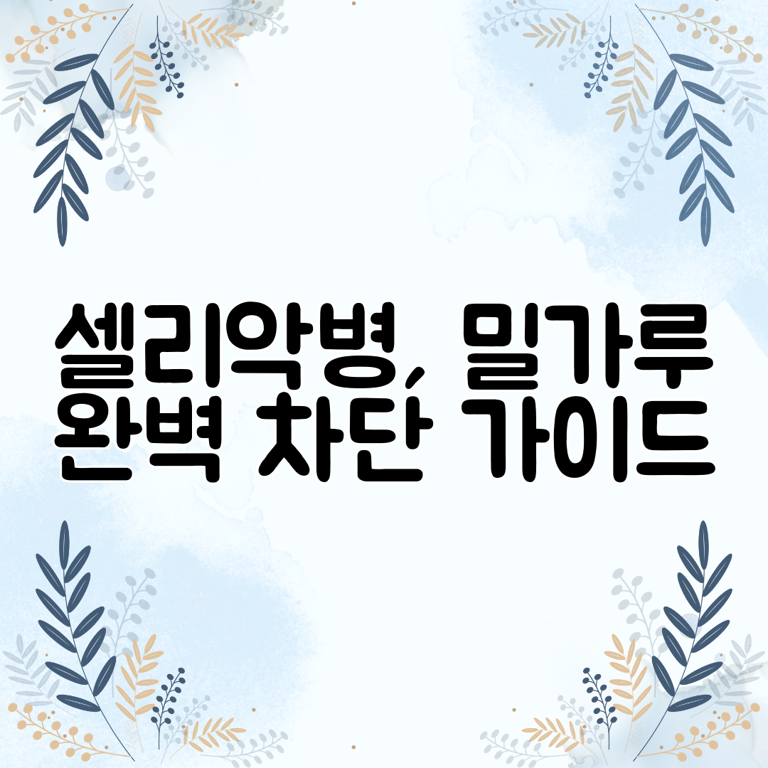 셀리악병, 밀가루 완벽 차단 가이드