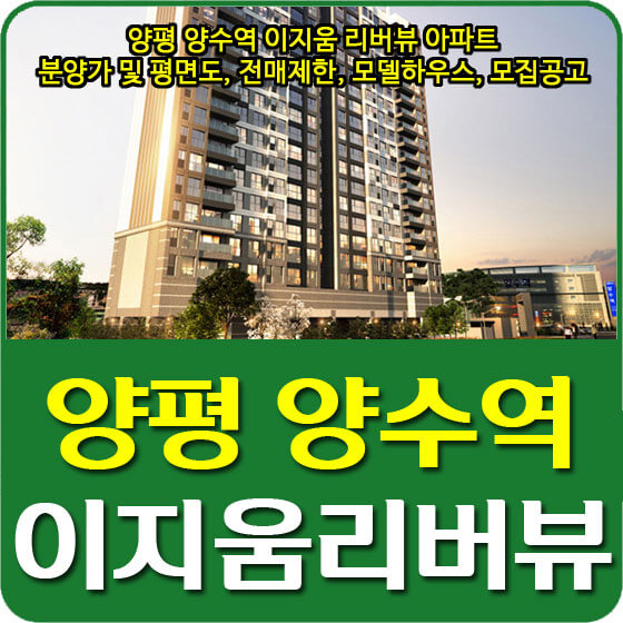  양평 양수역 이지움 리버뷰 아파트 분양가 및 평면도, 전매제한, 모델하우스, 모집공고 안내