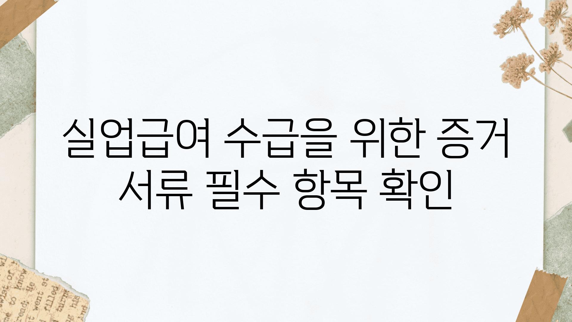 실업급여 수급을 위한 증거 서류 필수 항목 확인