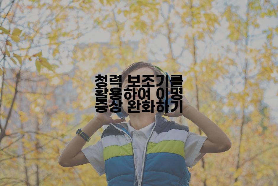 청력 보조기를 활용하여 이명 증상 완화하기