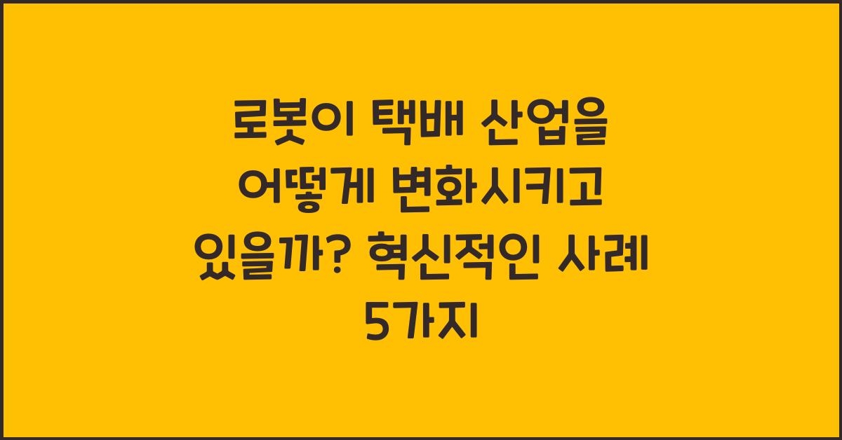 로봇이 택배 산업을 어떻게 변화시키고 있을까?