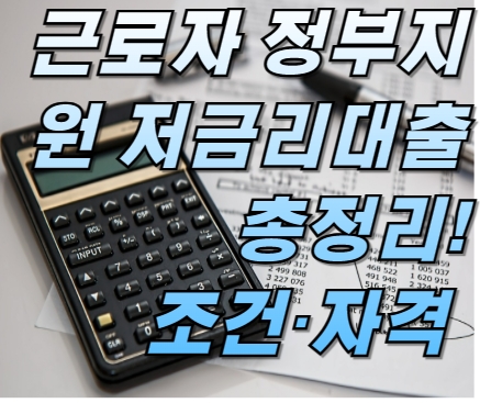 근로자 정부지원 저금리대출 총정리! 조건·자격·신청방법까지 한눈에