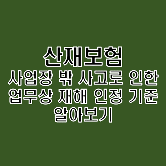  산재보험 사업장 밖에서의 사고로 인한 업무상 재해 인정 기준과 판례 소개