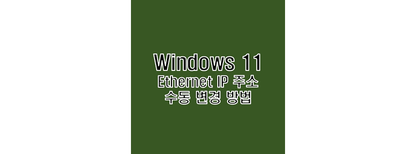  윈도우 11 랜선 이더넷 IP 수동 입력 변경 바꾸기 방법