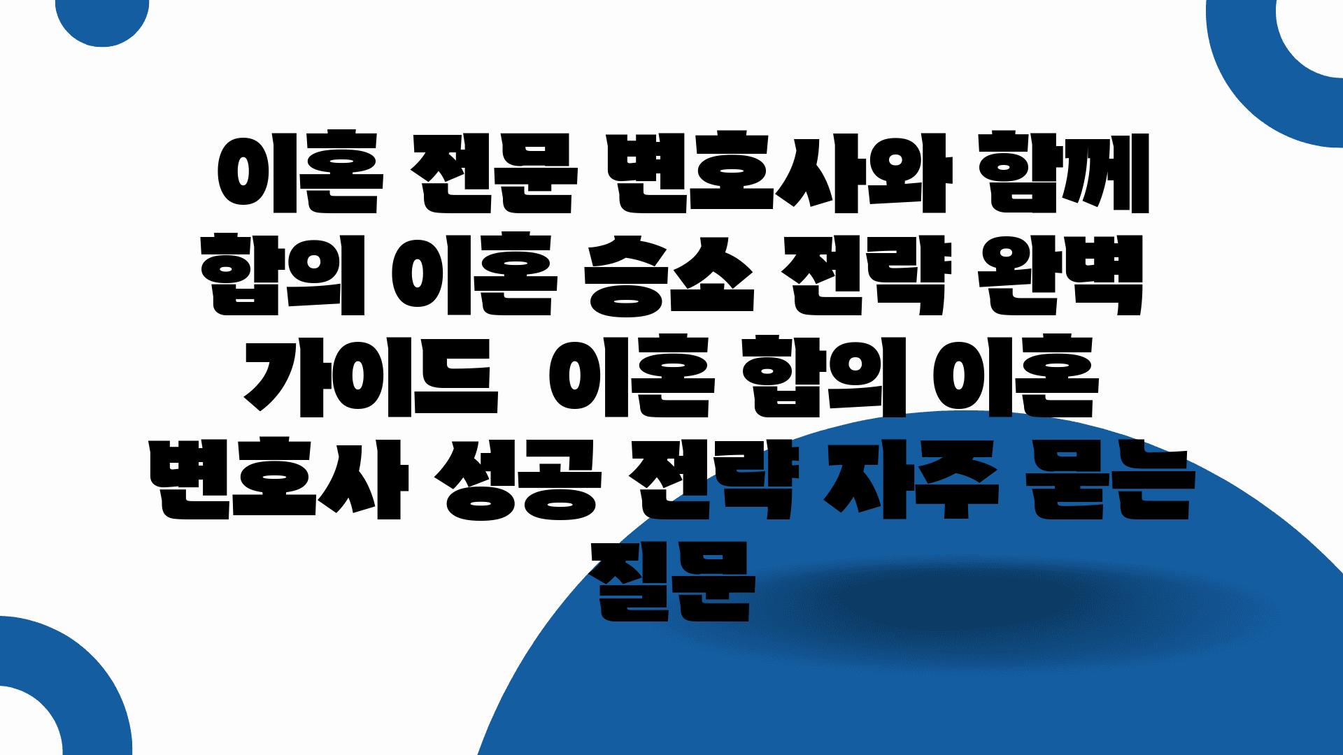  이혼 전문 변호사와 함께 합의 이혼 승소 전략 완벽 설명서  이혼 합의 이혼 변호사 성공 전략 자주 묻는 질문