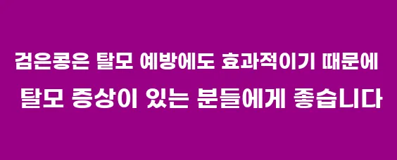 검은콩은 탈모 예방에도 효과적이기 때문에 탈모 증상이 있는 분들에게 좋습니다