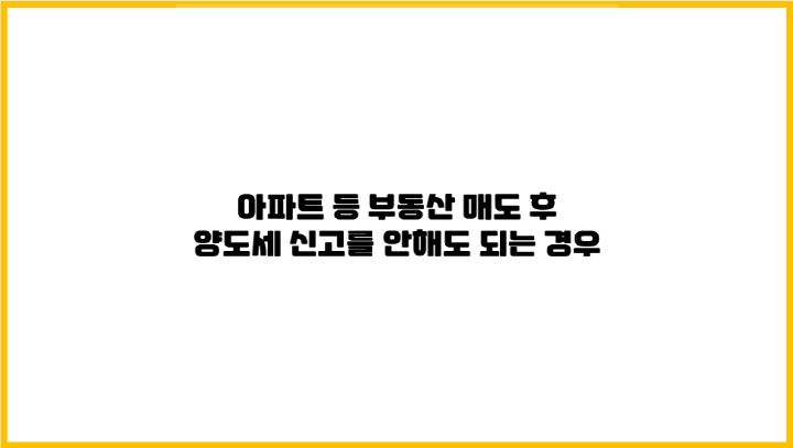  아파트 등 부동산 매도 후 양도소득세 신고를 안해도 되는 경우