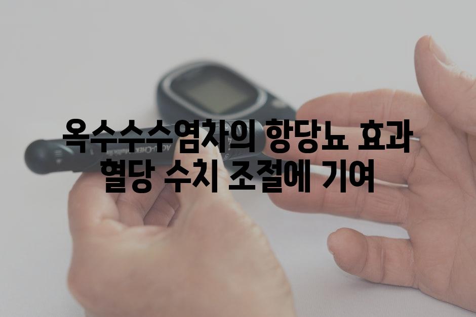 옥수수수염차의 항당뇨 효과 혈당 수치 조절에 기여