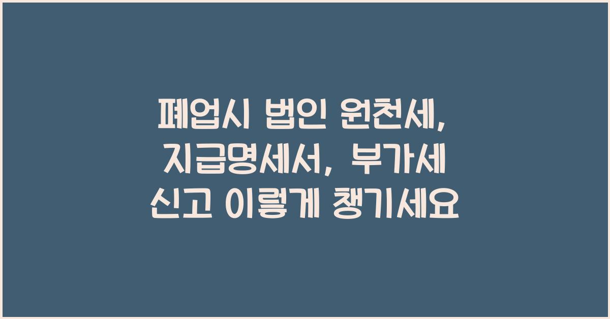 폐업시 법인 원천세, 지급명세서, 부가세 신고