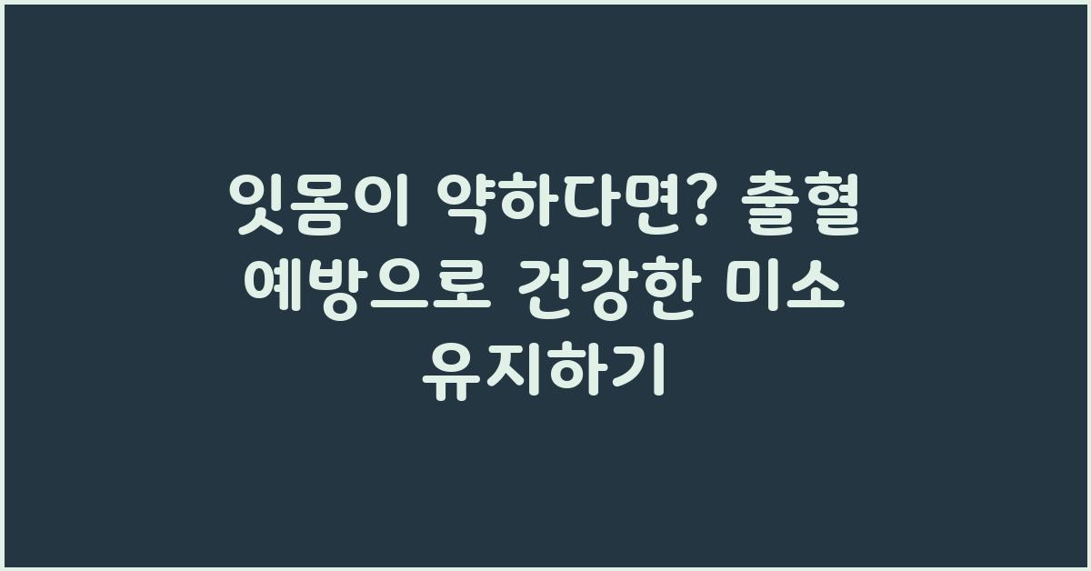 잇몸이 약하다면? 잇몸 출혈 피 예방법
