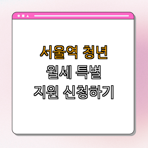 1호선 서울역 청년월세 특별지원 ｜ 청년 혜택 확인하기 ｜ 월세 지원 방법 안내 ｜ 신청 방법 소개 ｜ 주거복지 정보 제공 ｜ 총정리