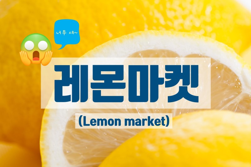  [경제상식 part 15] 레몬마켓 | 잘 모르면 바가지 쓰는 곳!