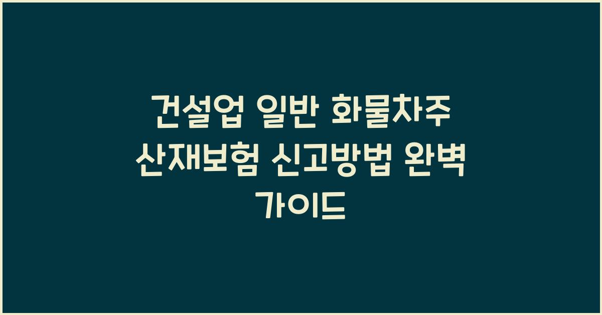 건설업 일반 화물차주 산재보험 신고방법