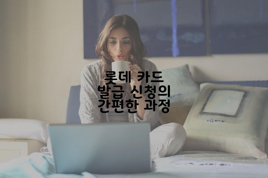 롯데 카드 발급 신청의 간편한 과정