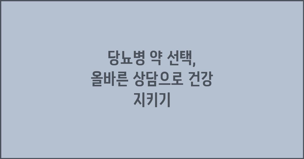 당뇨병 약 선택, 의사와의 상담이 중요해요