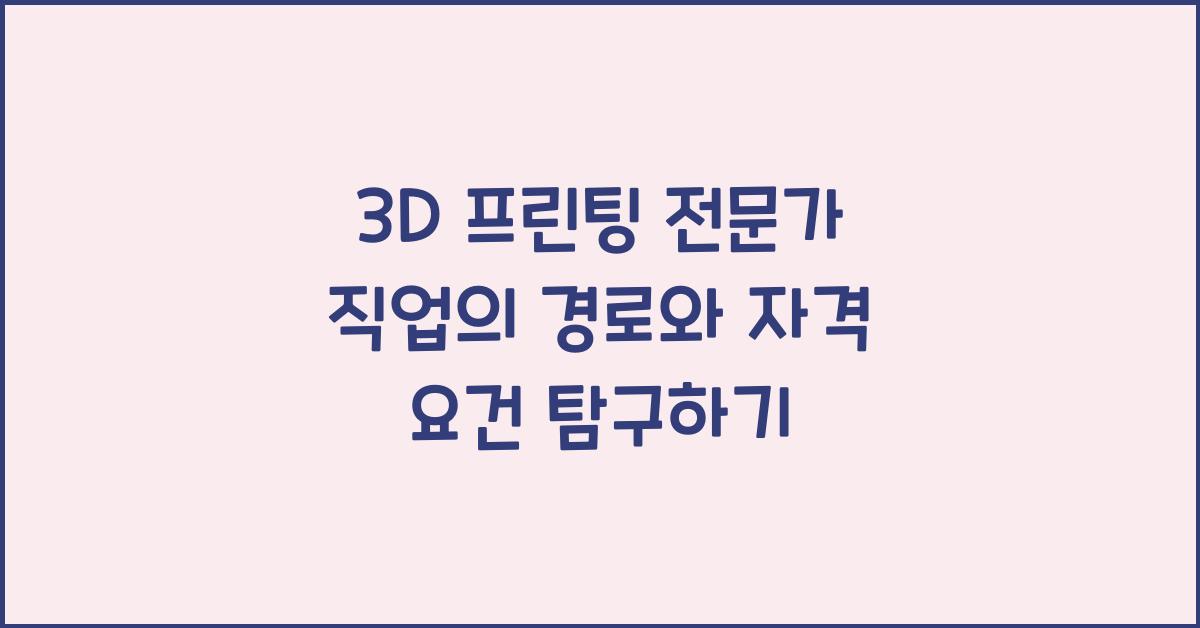 3D 프린팅 전문가 직업의 경로와 자격 요건