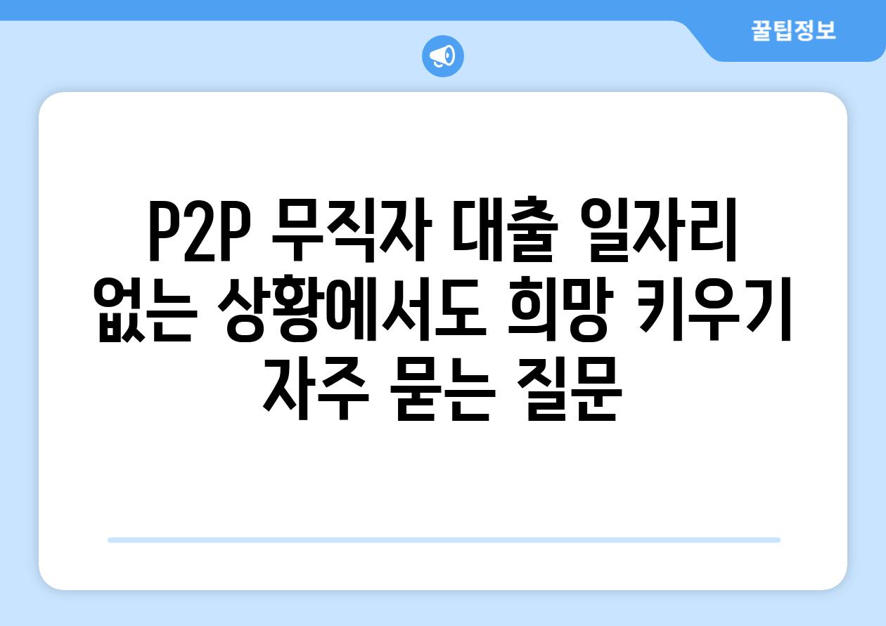 P2P 무직자 대출 일자리 없는 상황에서도 희망 키우기 자주 묻는 질문