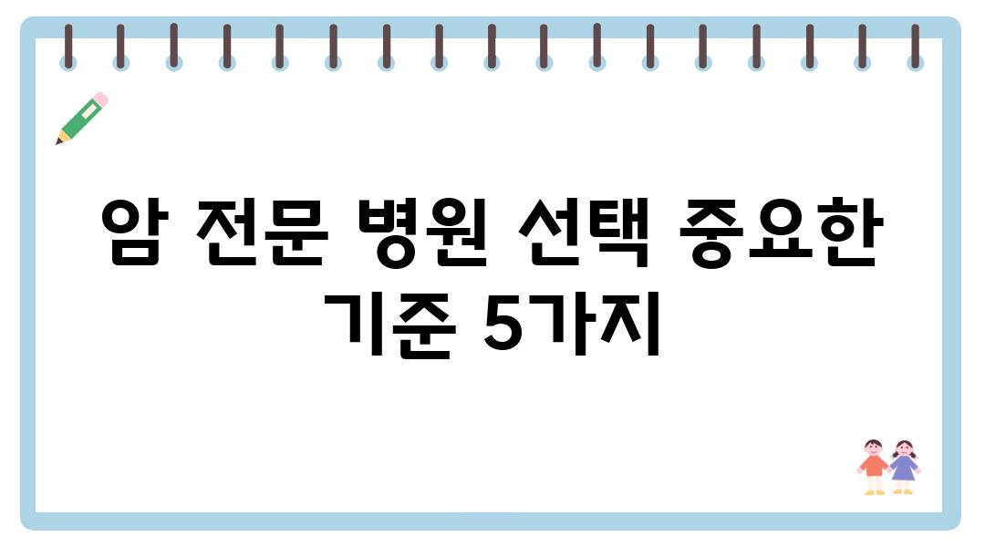 암 전문 병원 선택 중요한 기준 5가지