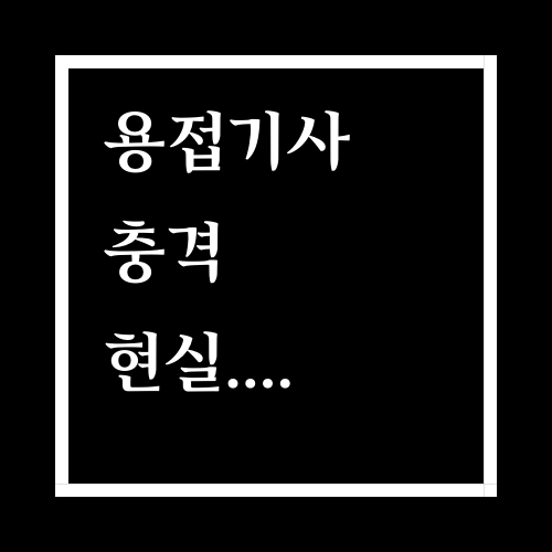  용접기사 현실..이게 사실이다...ssul