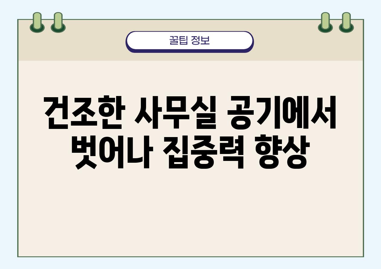 건조한 사무실 공기에서 벗어나 집중력 향상