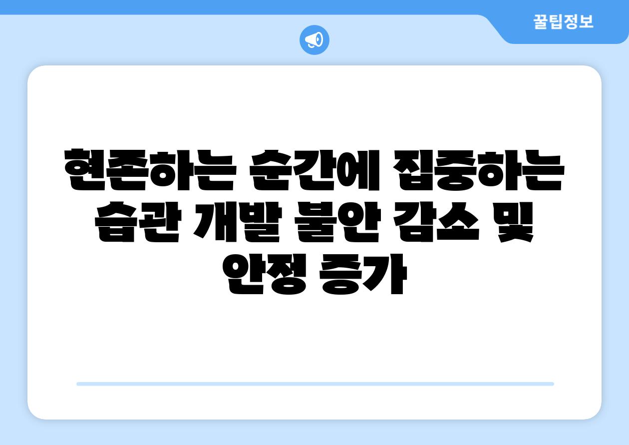 현존하는 순간에 집중하는 습관 개발 불안 감소 및 안정 증가