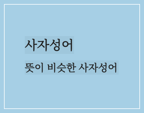  사자성어/뜻이 비슷한 사자성어(四字成語)