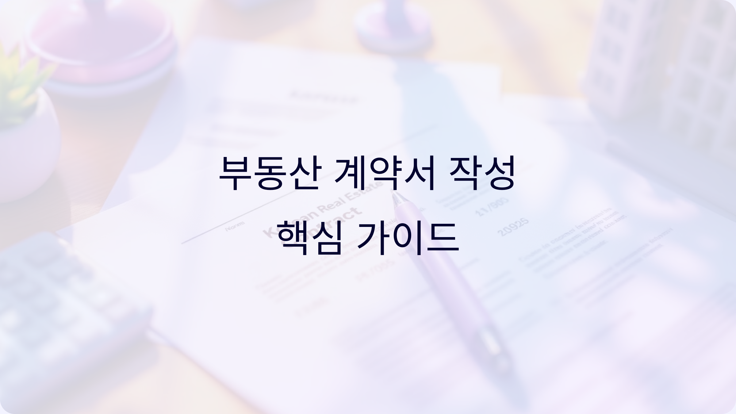 부동산 계약서 작성 가이드: 매매, 임대차, 전세 계약서 필수 확인 사항과 양식 다운로드