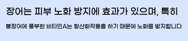  장어는 피부 노화 방지에 효과가 있으며, 특히 붕장어에 풍부한 비타민A는 항산화작용을 하기 때문에 노화를 방지합니다