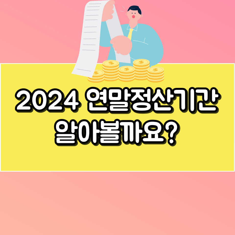  2024년 연말정산기간 알아볼까요?
