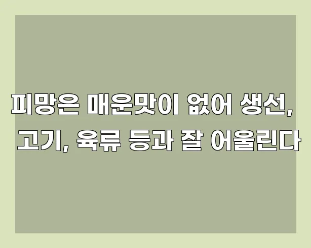 피망은 매운맛이 없어 생선, 고기, 육류 등과 잘 어울린다