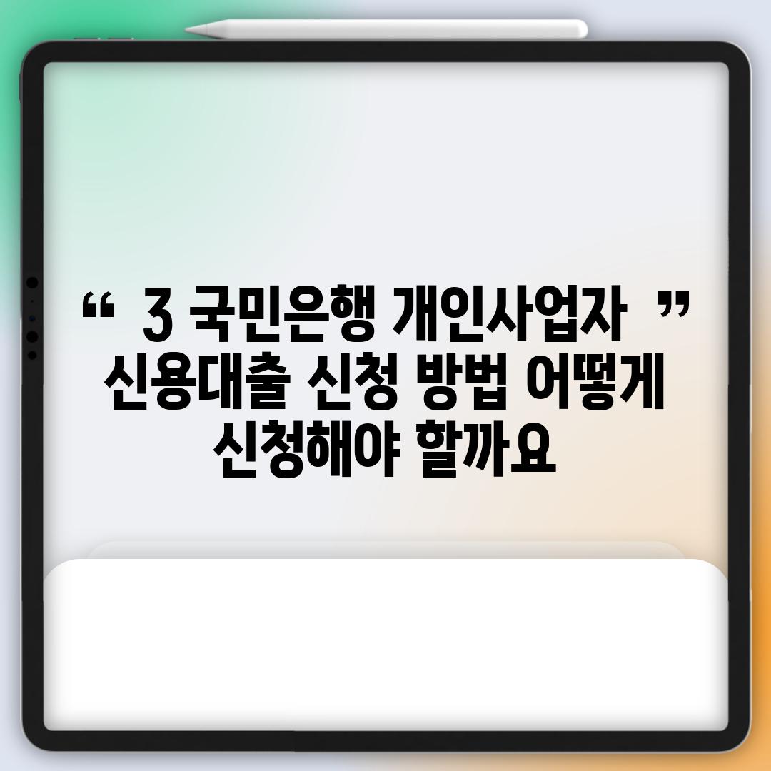 3. 국민은행 개인사업자 신용대출 신청 방법: 어떻게 신청해야 할까요?