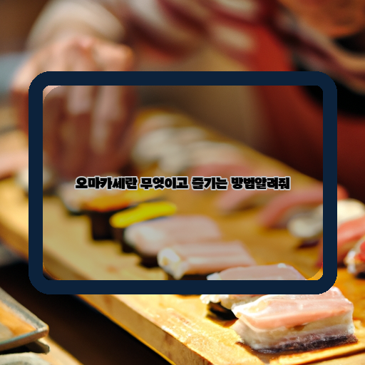  오마카세의 매력과 함께 즐기는 방법 알아보기