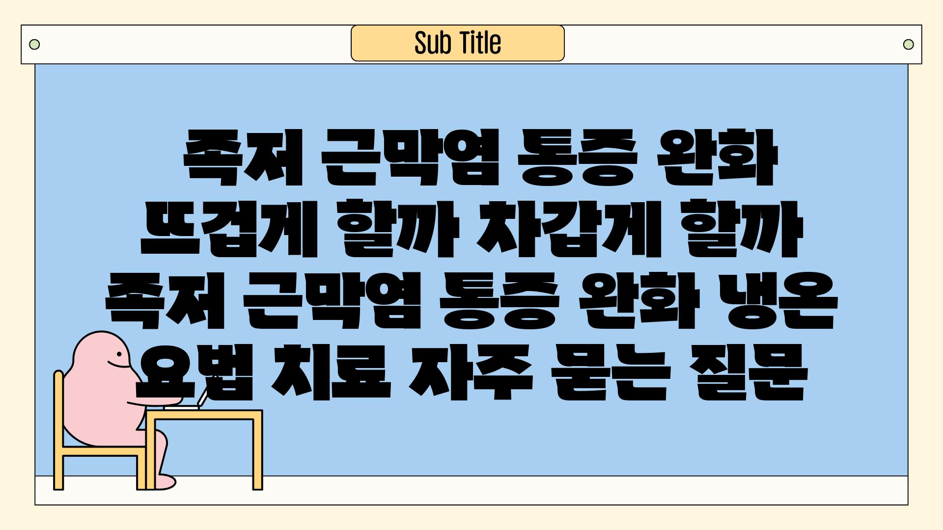  족저 근막염 통증 완화 뜨겁게 할까 차갑게 할까  족저 근막염 통증 완화 냉온 요법 치료 자주 묻는 질문